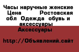 Часы наручные женские › Цена ­ 800 - Ростовская обл. Одежда, обувь и аксессуары » Аксессуары   